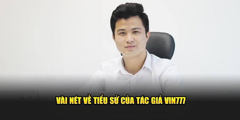 Tác Giả Vin777 - Người Tiên Phong Trong Làng Game Online 1 Đôi nét sơ lược về tài năng của tác giả Vin777
